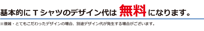 基本的にTシャツのデザイン代は無料になります。